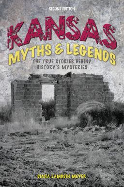 Kansas Myths &amp; Legends The True Stories Behind History's Mysteries 2nd 9781493028405 Front Cover