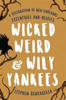 Wicked Weird and Wily Yankees A Celebration of New England's Eccentrics and Misfits  9781493032662 Front Cover