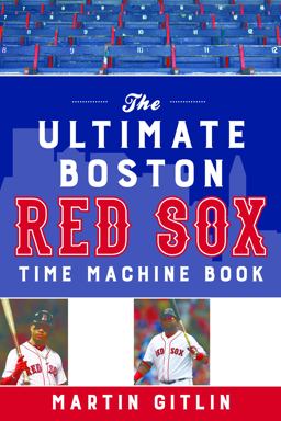The Ultimate Boston Red Sox Time Machine Book The Ultimate Boston Red Sox Time Machine Book