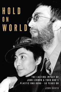 Hold on World John Lennon and Yoko Ono's Plastic Ono Band, Fifty Years On  9781493052356 Front Cover