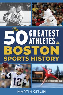 The 50 Greatest Athletes in Boston Sports History The 50 Greatest Athletes in Boston Sports History
