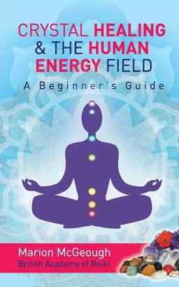 Crystal Healing & the Human Energy Field: A Beginners Guide  9781493711444 Front Cover