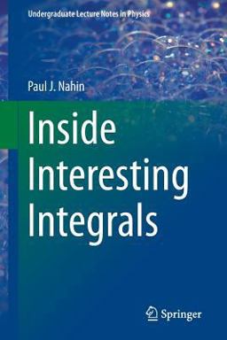 Inside Interesting Integrals A Collection of Sneaky Tricks, Sly Substitutions, and Numerous Other Stupendously Clever, Awesomely Wicked, and Devilishly Seductive Maneuvers for Computing Nearly 200 Perplexing Definite Integrals from Physics, Engineering, and Mathematics (Plus 60 Challenge Problems with Complete, Detailed Solutions)  9781493912766 Front Cover