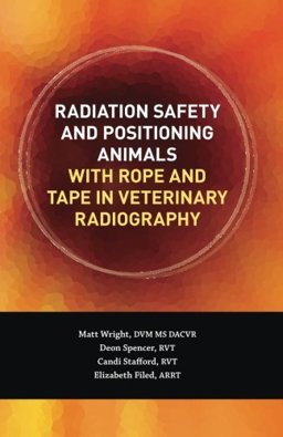 Radiation Safety and Positioning Animals with Rope and Tape in Veterinary Radiography  9781494239350 Front Cover