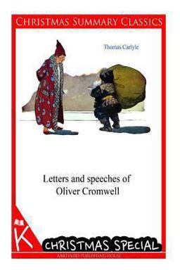 Letters and Speeches of Oliver Cromwell [Christmas Summary Classics]