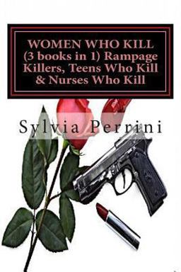 Women Who Kill Rampage Killers, Teens Who Kill and Nurses Who Kill)