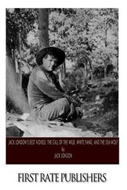 Jack London's Best Novels: the Call of the Wild, White Fang, and the Sea-Wolf