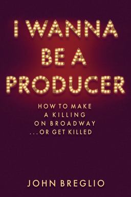 I Wanna Be a Producer How to Make a Killing on Broadway... or Get Killed  9781495045165 Front Cover