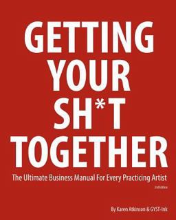 Getting Your Sh*t Together The Ultimate Business Manual for Every Practicing Artist  9781495392207 Front Cover