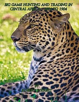 Big-Game Hunting and Trading in Central Africa 1894 To 1904