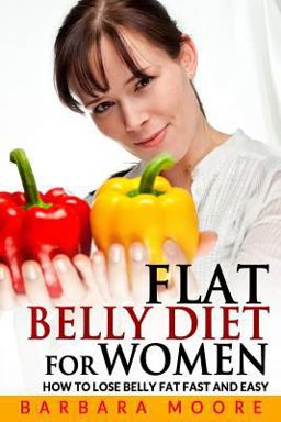 Flat Belly Diet for Women: How to Lose Belly Fat Fast and Easy Flat Belly Diet for Women: How to Lose Belly Fat Fast and Easy