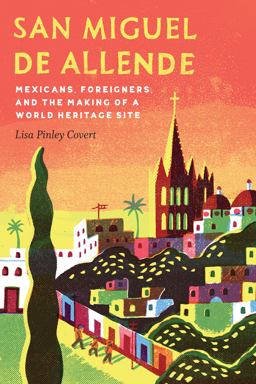 San Miguel de Allende Mexicans, Foreigners, and the Making of a World Heritage Site  9781496200600 Front Cover