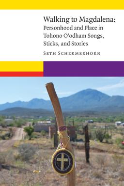 Walking to Magdalena Personhood and Place in Tohono o'odham Songs, Sticks, and Stories  9781496206855 Front Cover