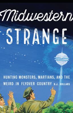 Midwestern Strange Hunting Monsters, Martians, and the Weird in Flyover Country  9781496215604 Front Cover