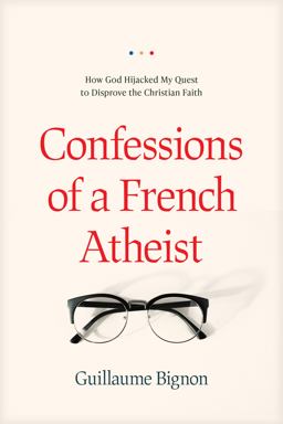 Confessions of a French Atheist How God Hijacked My Quest to Disprove the Christian Faith  9781496443021 Front Cover