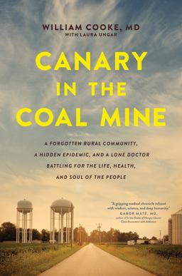 Canary in the Coal Mine A Forgotten Rural Community, a Hidden Epidemic, and a Lone Doctor Battling for the Life, Health, and Soul of the People  9781496446480 Front Cover