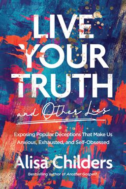 Live Your Truth (and Other Lies) Exposing Popular Deceptions That Make Us Anxious, Exhausted, and Self-Obsessed  9781496455666 Front Cover
