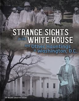 Strange Sights in the White House and Other Hauntings in Washington, D. C.