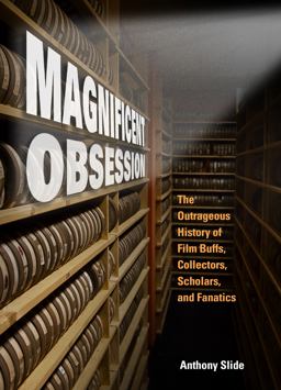 Magnificent Obsession The Outrageous History of Film Buffs, Collectors, Scholars, and Fanatics  9781496810533 Front Cover