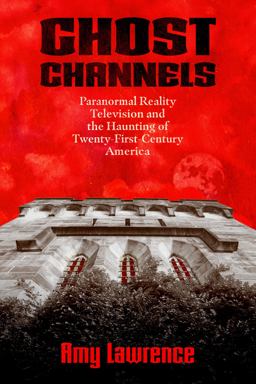 Ghost Channels Paranormal Reality Television and the Haunting of Twenty-First-Century America  9781496838100 Front Cover
