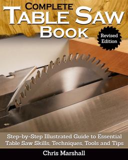 Complete Table Saw Book, Revised Edition Step-By-Step Illustrated Guide to Essential Table Saw Skills, Techniques, Tools and Tips 2nd 9781497101173 Front Cover