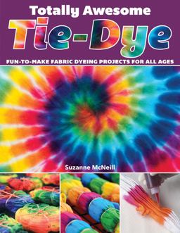 Totally Awesome Tie-Dye Fun-To-Make Fabric Dyeing Projects for All Ages  9781497203693 Front Cover
