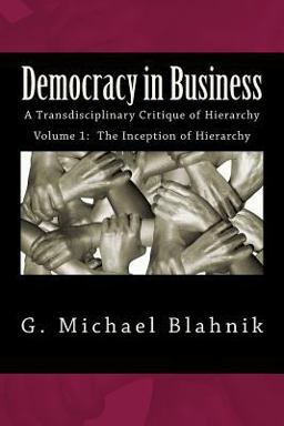 Democracy in Business A Transdisciplinary Critique of Hierarchy  9781497530164 Front Cover