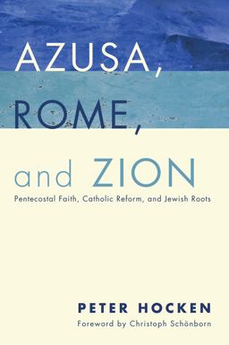Azusa, Rome, and Zion Pentecostal Faith, Catholic Reform, and Jewish Roots  9781498228343 Front Cover