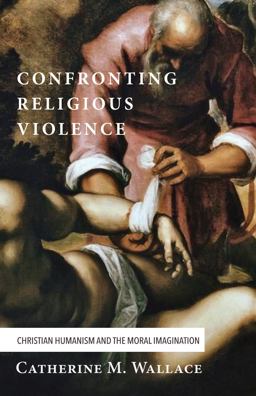 Confronting Religious Violence Christian Humanism and the Moral Imagination  9781498228817 Front Cover