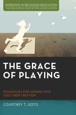 Grace of Playing Pedagogies for Leaning into God's New Creation  9781498233002 Front Cover