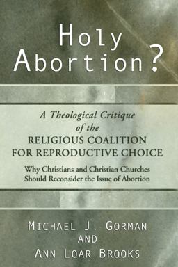 Holy Abortion? a Theological Critique of the Religious Coalition for Reproductive Choice Holy Abortion? a Theological Critique of the Religious Coalition for Reproductive Choice