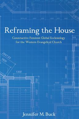 Reframing the House Constructive Feminist Global Ecclesiology for the Western Evangelical Church  9781498278829 Front Cover