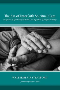 The Art of Interfaith Spiritual Care: Integration of Spirituality in Health Care Regardless of Religion or Beliefs  9781498291057 Front Cover
