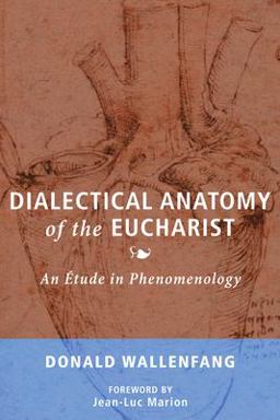 Dialectical Anatomy of the Eucharist: An Étude in Phenomenology  9781498293396 Front Cover