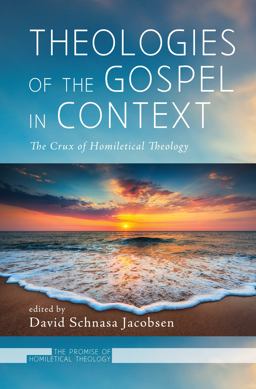 Theologies of the Gospel in Context: The Crux of Homiletical Theology  9781498299251 Front Cover