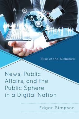 News, Public Affairs, and the Public Sphere in a Digital Nation Rise of the Audience  9781498500388 Front Cover