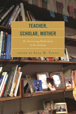 Teacher, Scholar, Mother Re-Envisioning Motherhood in the Academy  9781498503402 Front Cover
