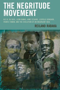 Negritude Movement W. E. B. du Bois, Leon Damas, Aime Cesaire, Leopold Senghor, Frantz Fanon, and the Evolution of an Insurgent Idea  9781498511377 Front Cover