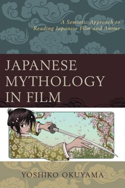 Japanese Mythology in Film A Semiotic Approach to Reading Japanese Film and Anime  9781498514330 Front Cover