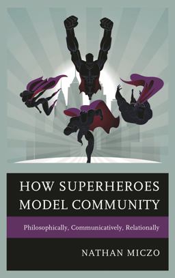 How Superheroes Model Community Philosophically, Communicatively, Relationally  9781498516808 Front Cover