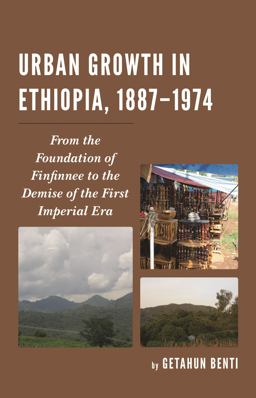 Urban Growth in Ethiopia, 1887-1974 From the Foundation of Finfinnee to the Demise of the First Imperial Era  9781498521932 Front Cover