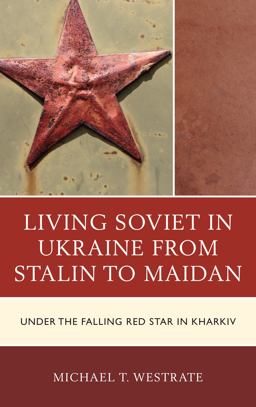 Living Soviet in Ukraine from Stalin to Maidan Under the Falling Red Star in Kharkiv  9781498523400 Front Cover