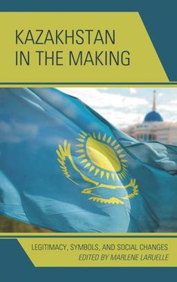 Kazakhstan in the Making Legitimacy, Symbols, and Social Changes  9781498525473 Front Cover