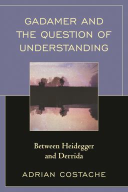 Gadamer and the Question of Understanding Between Heidegger and Derrida  9781498530910 Front Cover