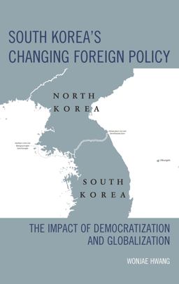 South Korea's Changing Foreign Policy The Impact of Democratization and Globalization  9781498531849 Front Cover