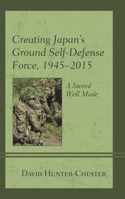 Creating Japan's Ground Self-Defense Force, 1945-2015 Creating Japan's Ground Self-Defense Force, 1945-2015