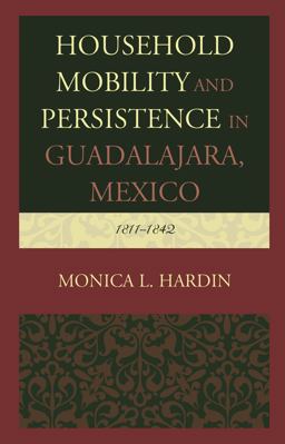 Household Mobility and Persistence in Guadalajara, Mexico 1811-1842  9781498540711 Front Cover