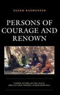 Persons of Courage and Renown Tuareg Actors, Acting, Plays, and Cultural Memory in Northern Mali  9781498582575 Front Cover