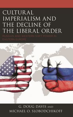 Cultural Imperialism and the Decline of the Liberal Order: Russian and Western Soft Power in Eastern Europe  9781498585880 Front Cover