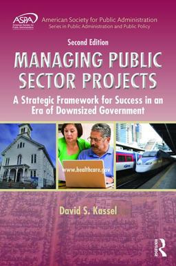 Managing Public Sector Projects A Strategic Framework for Success in an Era of Downsized Government, Second Edition 2nd 9781498707428 Front Cover